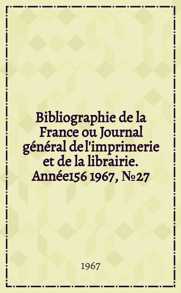 Bibliographie de la France ou Journal général de l'imprimerie et de la librairie. Année156 1967, №27