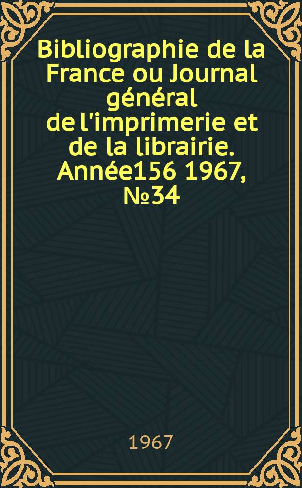 Bibliographie de la France ou Journal général de l'imprimerie et de la librairie. Année156 1967, №34