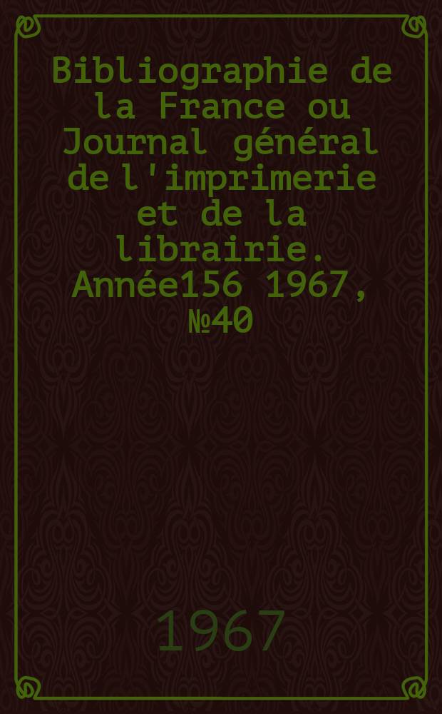 Bibliographie de la France ou Journal général de l'imprimerie et de la librairie. Année156 1967, №40
