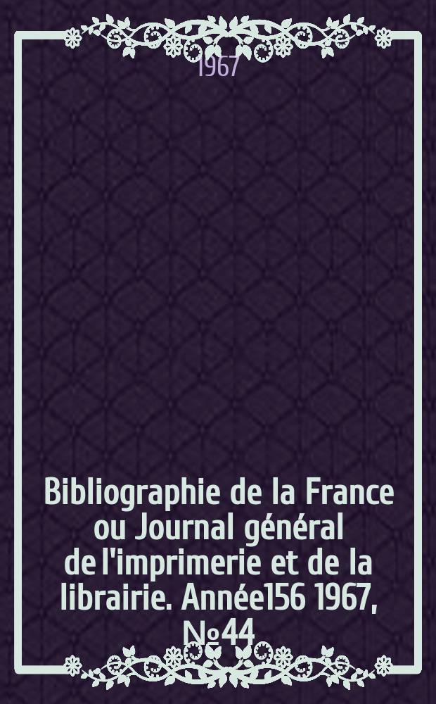 Bibliographie de la France ou Journal général de l'imprimerie et de la librairie. Année156 1967, №44