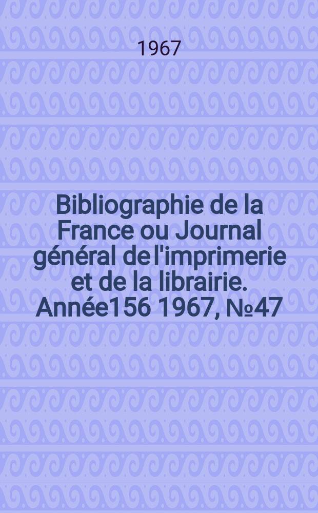 Bibliographie de la France ou Journal général de l'imprimerie et de la librairie. Année156 1967, №47