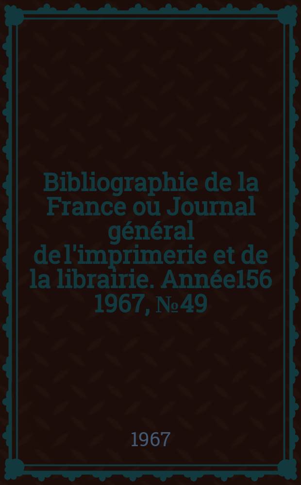 Bibliographie de la France ou Journal général de l'imprimerie et de la librairie. Année156 1967, №49