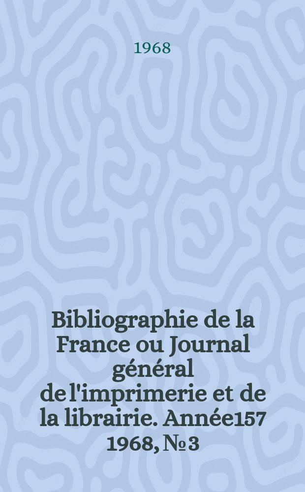 Bibliographie de la France ou Journal général de l'imprimerie et de la librairie. Année157 1968, №3