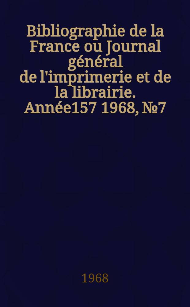 Bibliographie de la France ou Journal général de l'imprimerie et de la librairie. Année157 1968, №7