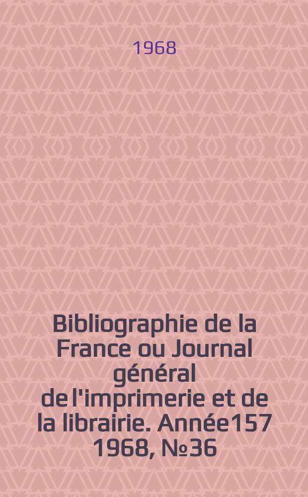 Bibliographie de la France ou Journal général de l'imprimerie et de la librairie. Année157 1968, №36