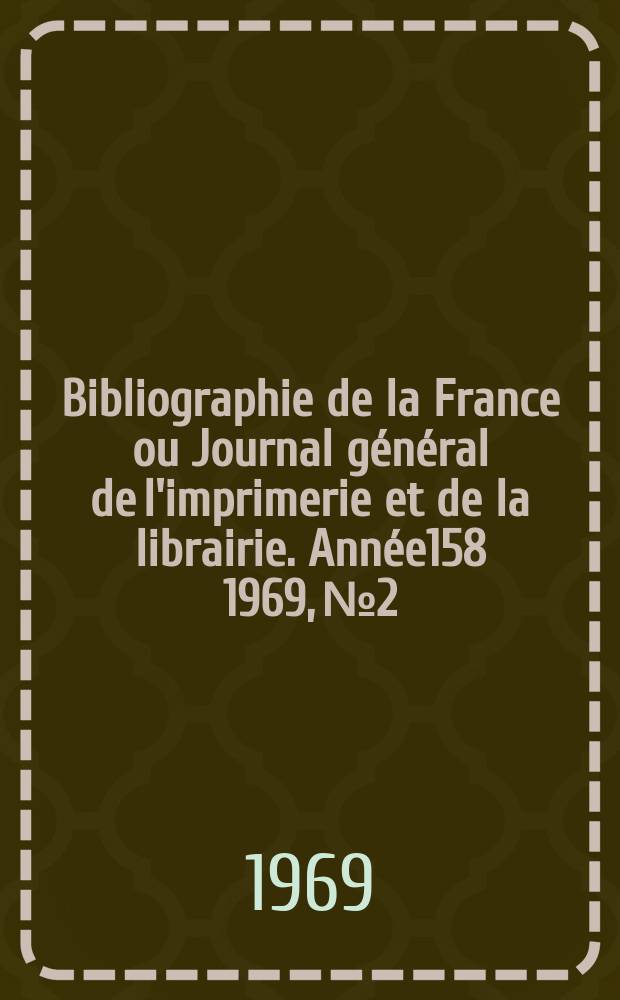 Bibliographie de la France ou Journal général de l'imprimerie et de la librairie. Année158 1969, №2