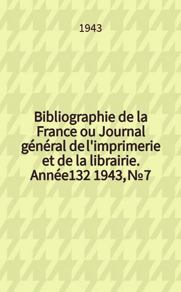 Bibliographie de la France ou Journal général de l'imprimerie et de la librairie. Année132 1943, №7