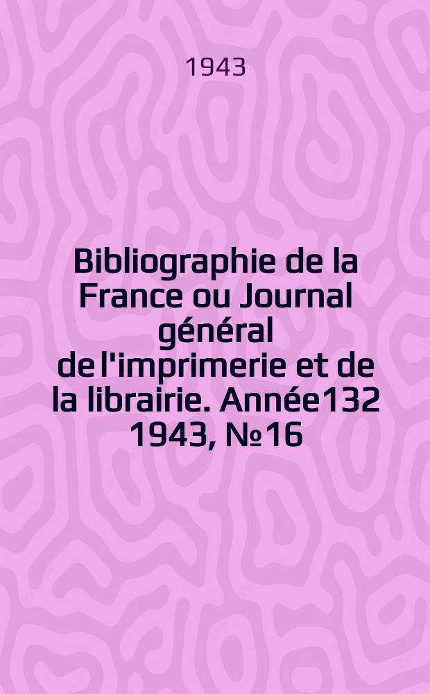 Bibliographie de la France ou Journal général de l'imprimerie et de la librairie. Année132 1943, №16