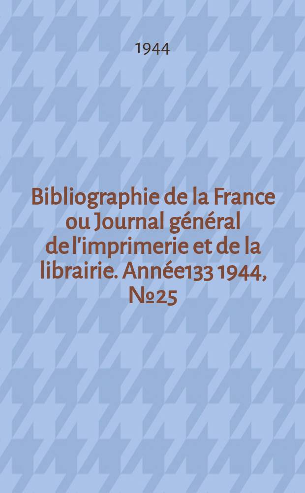 Bibliographie de la France ou Journal g&eacute;n&eacute;ral de l'imprimerie et de la librairie. Ann&eacute;e133 1944, №25/26