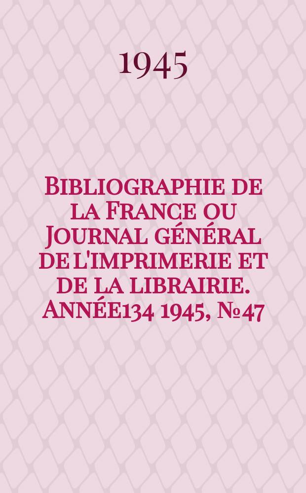 Bibliographie de la France ou Journal général de l'imprimerie et de la librairie. Année134 1945, №47/48