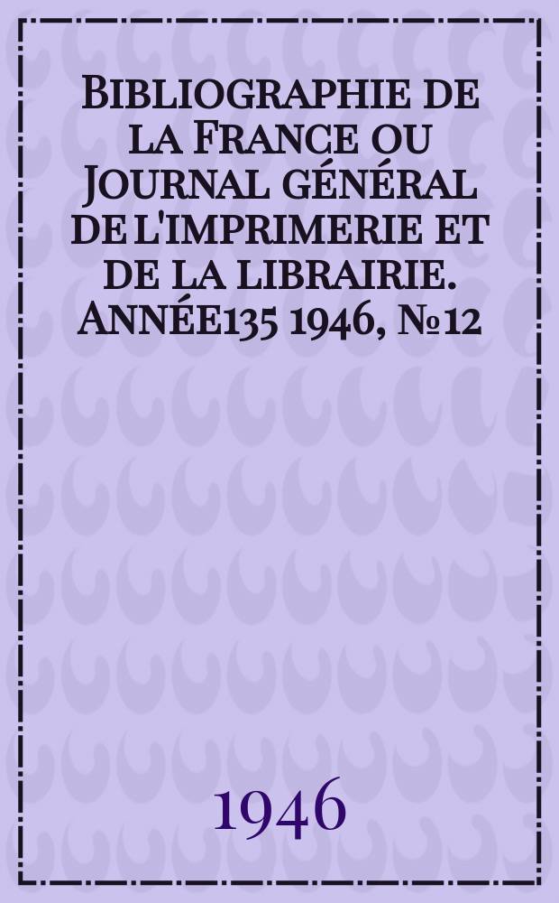 Bibliographie de la France ou Journal général de l'imprimerie et de la librairie. Année135 1946, №12
