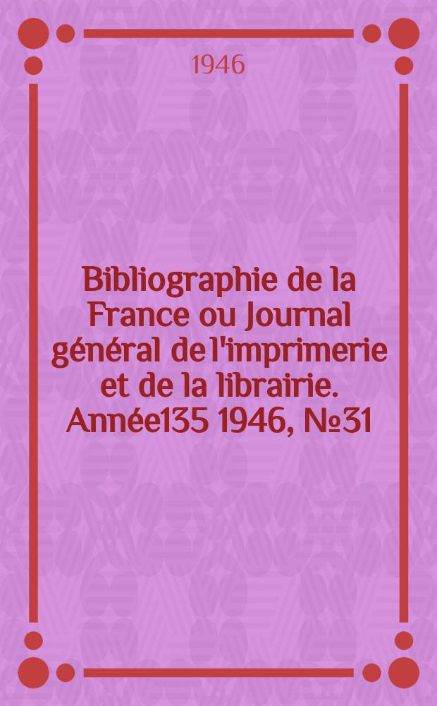 Bibliographie de la France ou Journal général de l'imprimerie et de la librairie. Année135 1946, №31