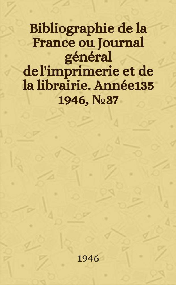 Bibliographie de la France ou Journal général de l'imprimerie et de la librairie. Année135 1946, №37