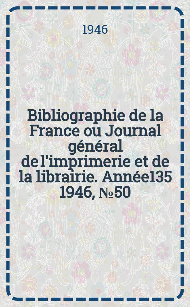 Bibliographie de la France ou Journal général de l'imprimerie et de la librairie. Année135 1946, №50