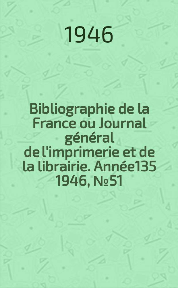 Bibliographie de la France ou Journal général de l'imprimerie et de la librairie. Année135 1946, №51/52