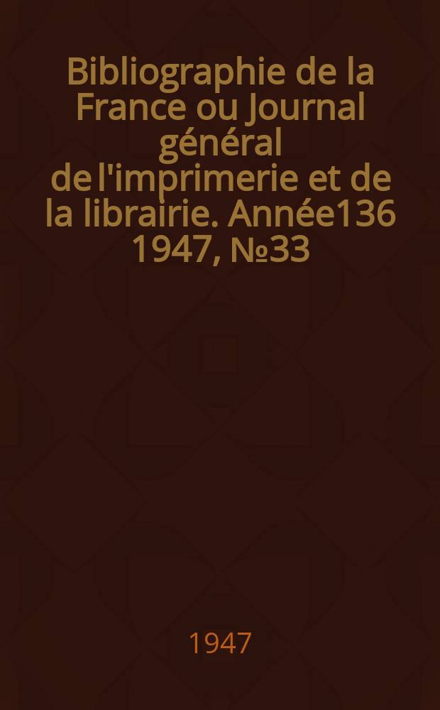 Bibliographie de la France ou Journal général de l'imprimerie et de la librairie. Année136 1947, №33