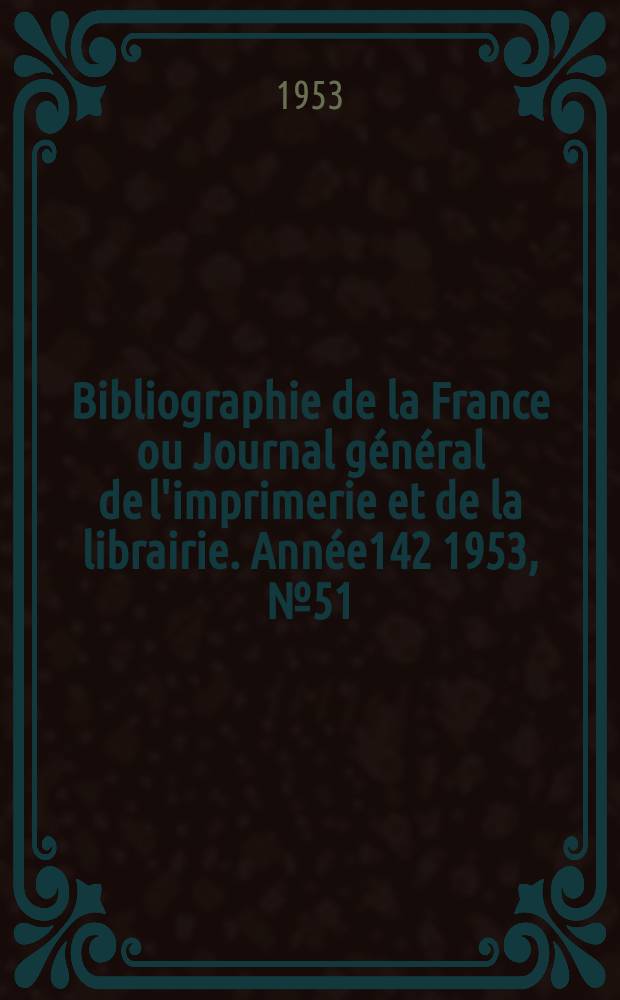 Bibliographie de la France ou Journal général de l'imprimerie et de la librairie. Année142 1953, №51
