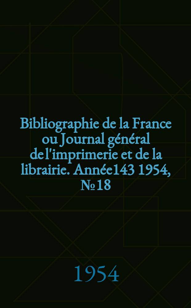 Bibliographie de la France ou Journal général de l'imprimerie et de la librairie. Année143 1954, №18