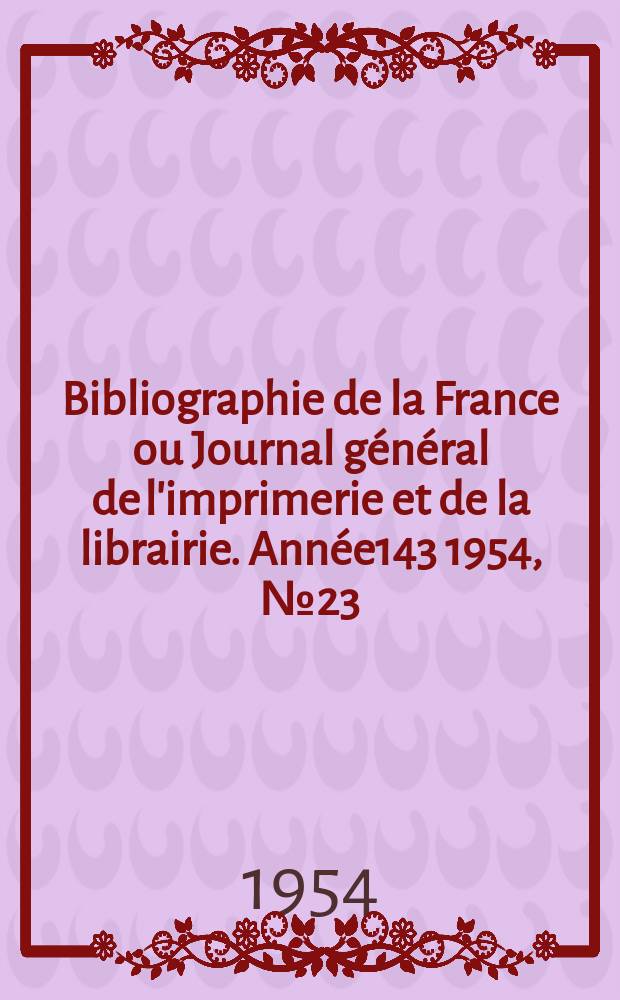 Bibliographie de la France ou Journal général de l'imprimerie et de la librairie. Année143 1954, №23