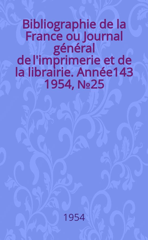 Bibliographie de la France ou Journal général de l'imprimerie et de la librairie. Année143 1954, №25