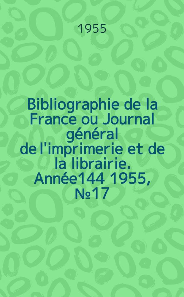 Bibliographie de la France ou Journal général de l'imprimerie et de la librairie. Année144 1955, №17