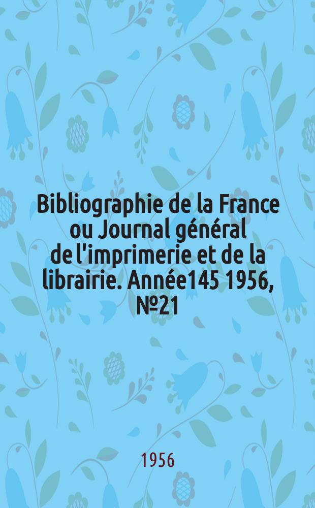 Bibliographie de la France ou Journal général de l'imprimerie et de la librairie. Année145 1956, №21