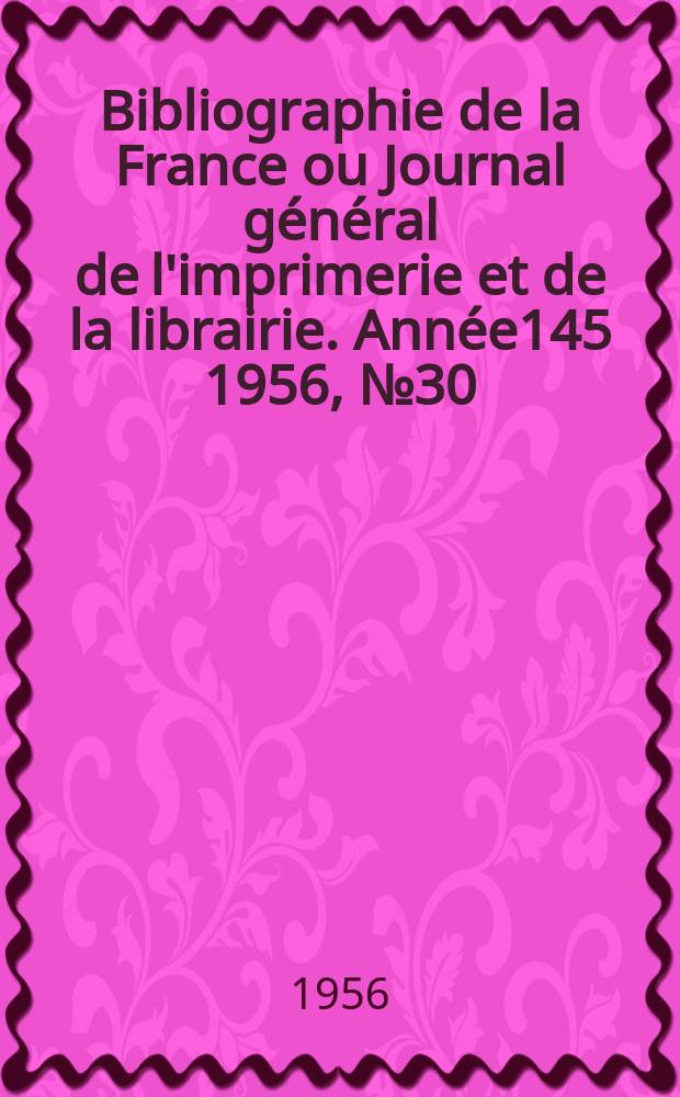 Bibliographie de la France ou Journal général de l'imprimerie et de la librairie. Année145 1956, №30