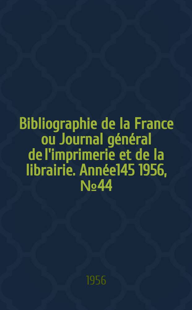 Bibliographie de la France ou Journal général de l'imprimerie et de la librairie. Année145 1956, №44