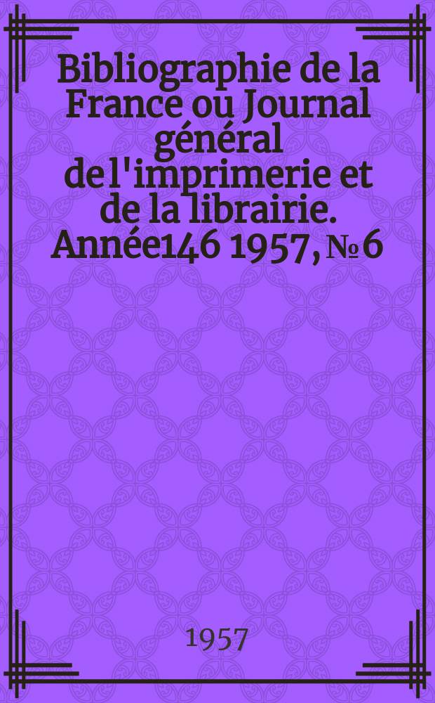 Bibliographie de la France ou Journal général de l'imprimerie et de la librairie. Année146 1957, №6