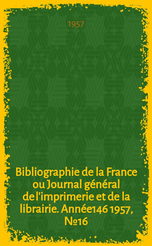 Bibliographie de la France ou Journal général de l'imprimerie et de la librairie. Année146 1957, №16