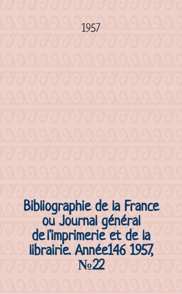 Bibliographie de la France ou Journal général de l'imprimerie et de la librairie. Année146 1957, №22