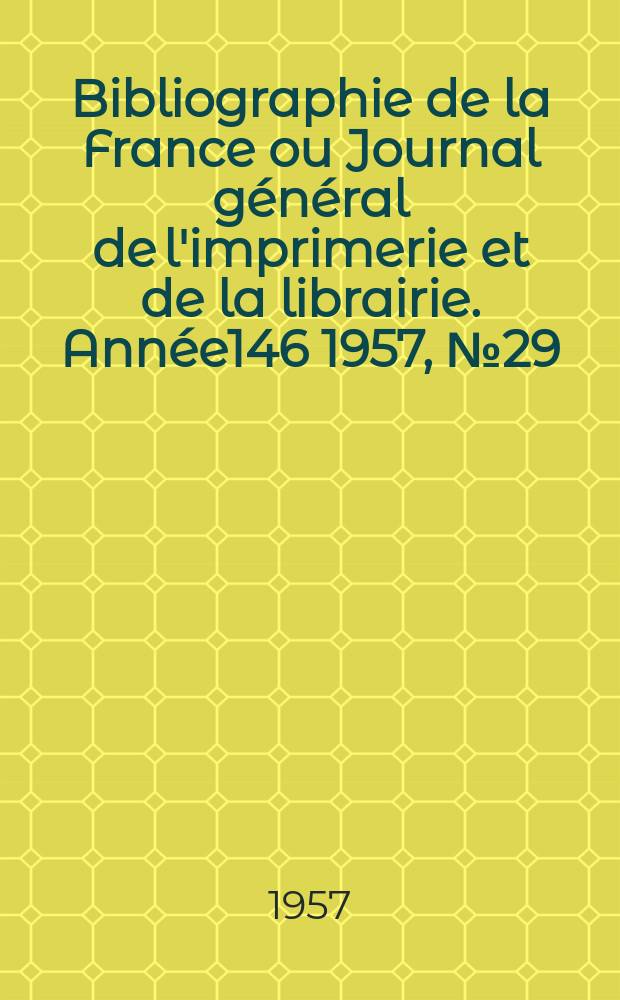 Bibliographie de la France ou Journal général de l'imprimerie et de la librairie. Année146 1957, №29
