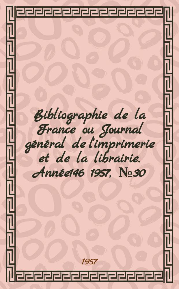 Bibliographie de la France ou Journal général de l'imprimerie et de la librairie. Année146 1957, №30
