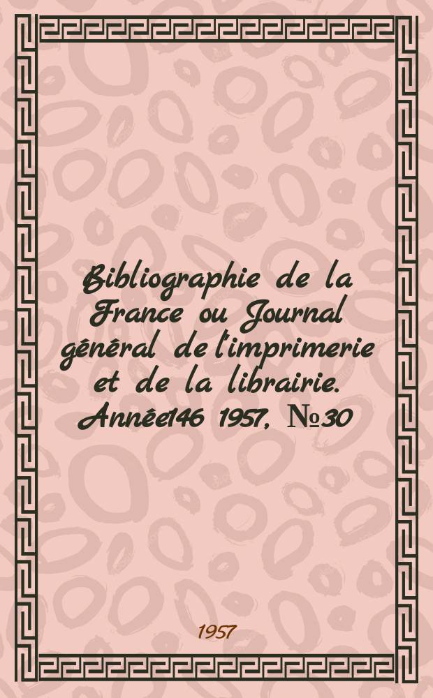 Bibliographie de la France ou Journal général de l'imprimerie et de la librairie. Année146 1957, №30