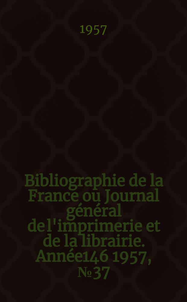 Bibliographie de la France ou Journal général de l'imprimerie et de la librairie. Année146 1957, №37