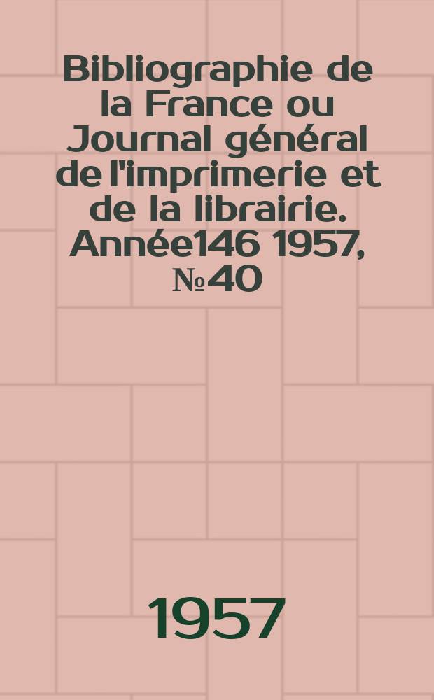 Bibliographie de la France ou Journal général de l'imprimerie et de la librairie. Année146 1957, №40