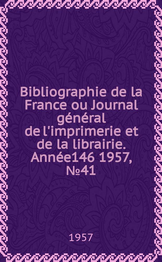 Bibliographie de la France ou Journal général de l'imprimerie et de la librairie. Année146 1957, №41