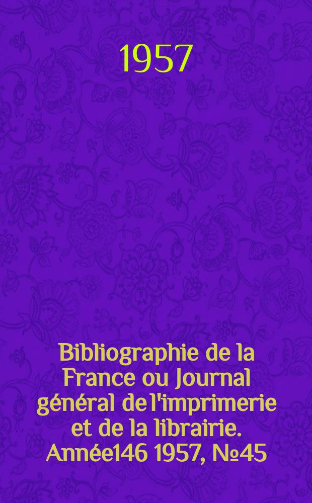 Bibliographie de la France ou Journal général de l'imprimerie et de la librairie. Année146 1957, №45