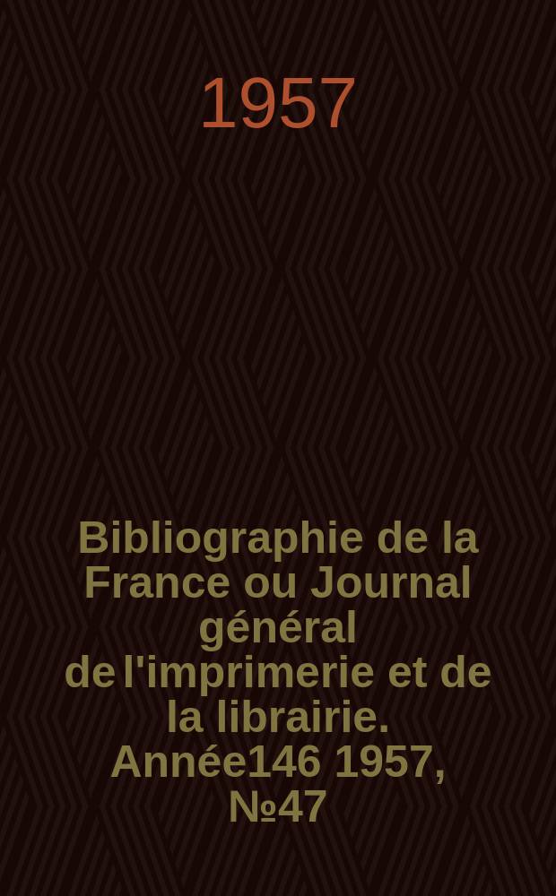 Bibliographie de la France ou Journal général de l'imprimerie et de la librairie. Année146 1957, №47