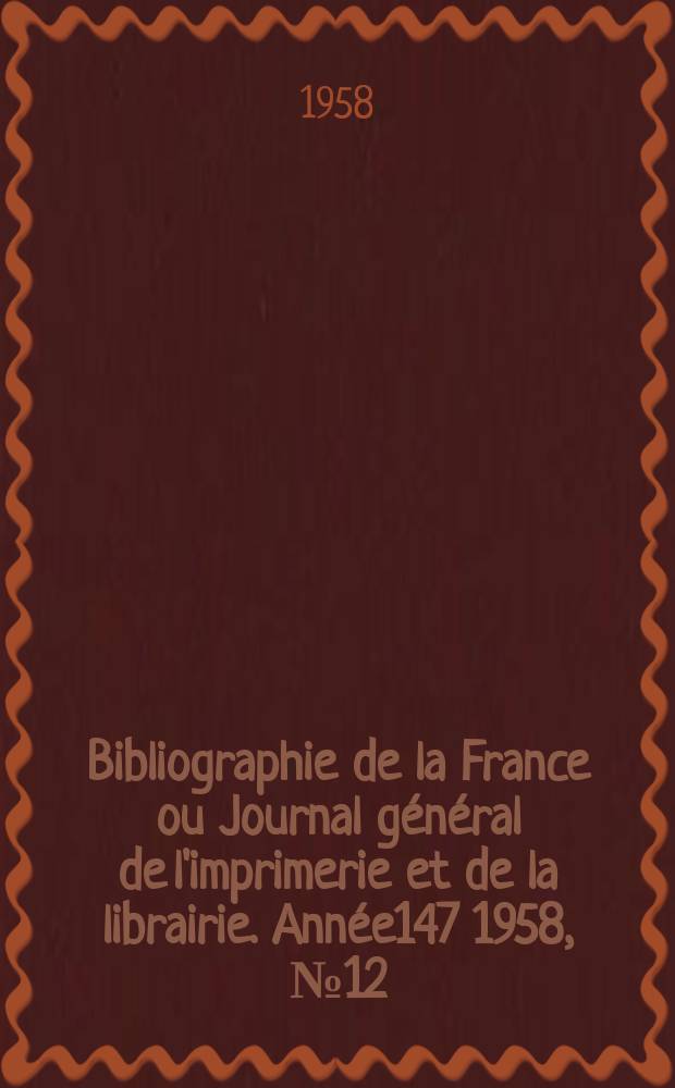Bibliographie de la France ou Journal général de l'imprimerie et de la librairie. Année147 1958, №12