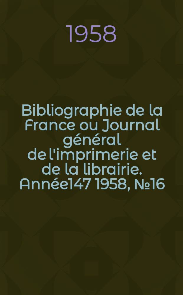 Bibliographie de la France ou Journal général de l'imprimerie et de la librairie. Année147 1958, №16