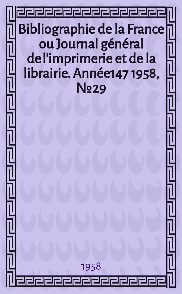Bibliographie de la France ou Journal général de l'imprimerie et de la librairie. Année147 1958, №29
