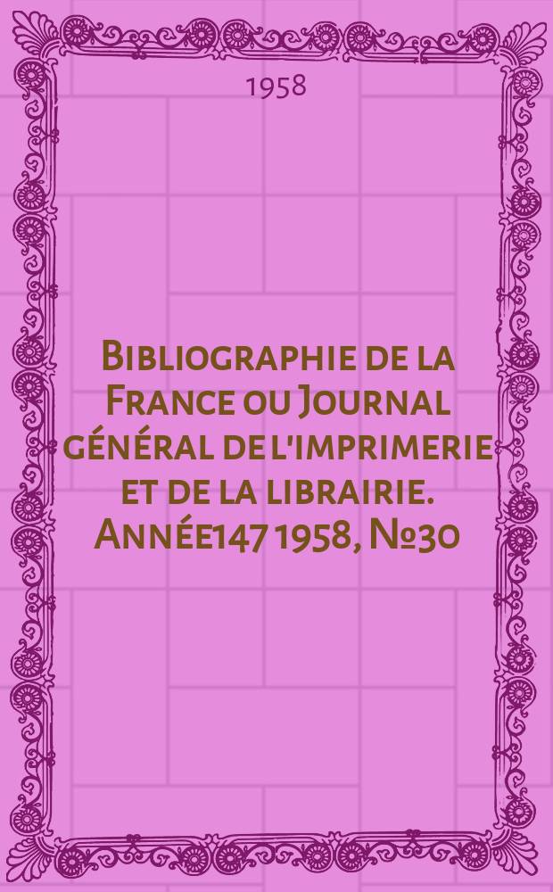 Bibliographie de la France ou Journal général de l'imprimerie et de la librairie. Année147 1958, №30