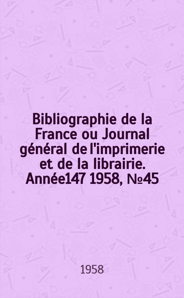 Bibliographie de la France ou Journal général de l'imprimerie et de la librairie. Année147 1958, №45