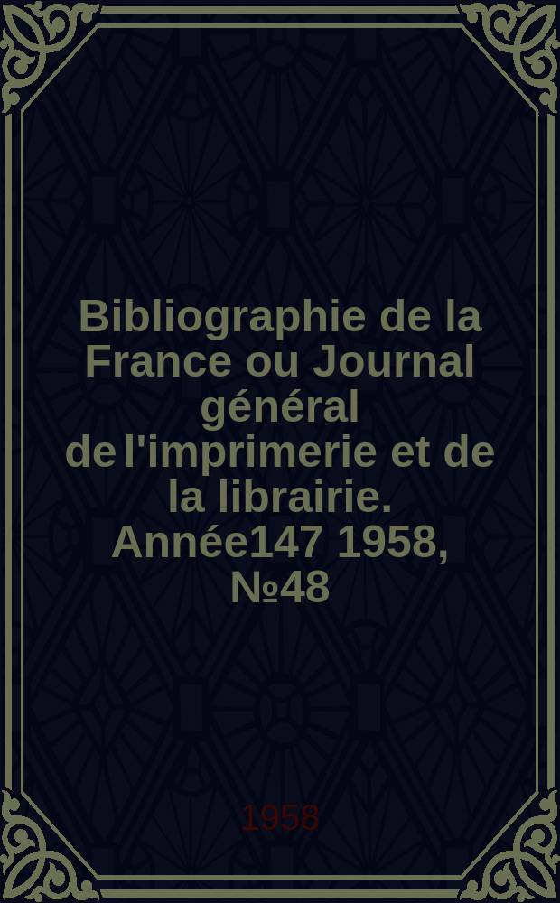 Bibliographie de la France ou Journal général de l'imprimerie et de la librairie. Année147 1958, №48