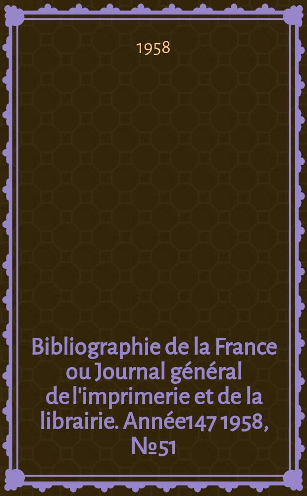 Bibliographie de la France ou Journal général de l'imprimerie et de la librairie. Année147 1958, №51