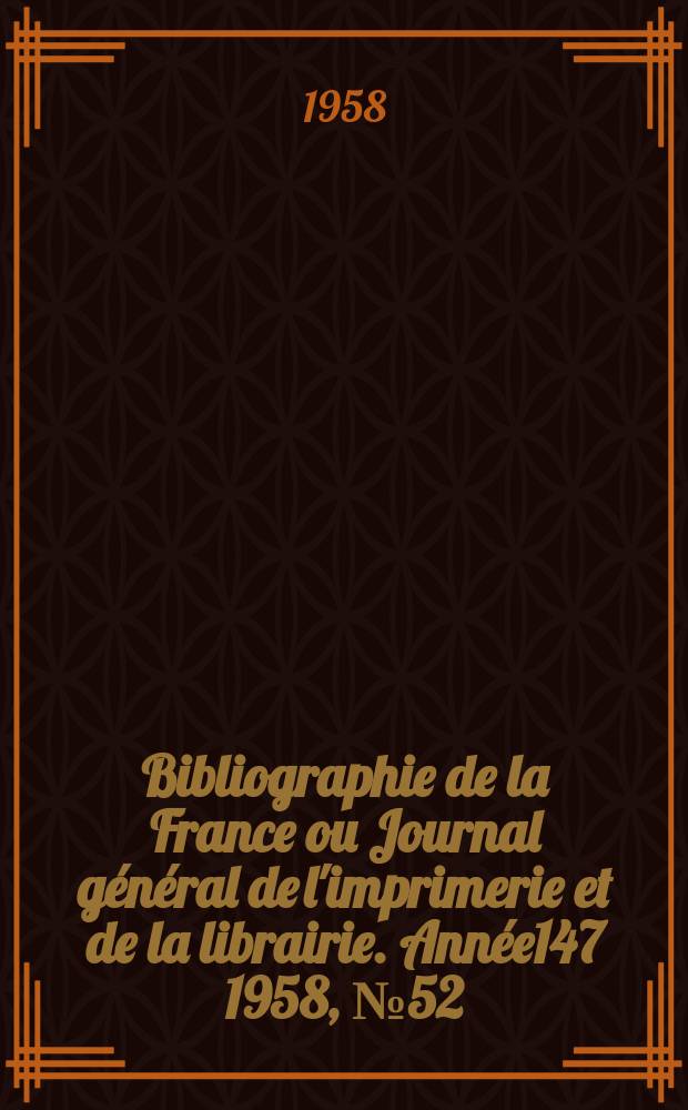 Bibliographie de la France ou Journal général de l'imprimerie et de la librairie. Année147 1958, №52
