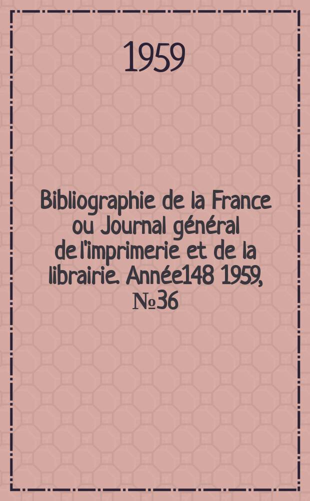 Bibliographie de la France ou Journal g&eacute;n&eacute;ral de l'imprimerie et de la librairie. Ann&eacute;e148 1959, №36