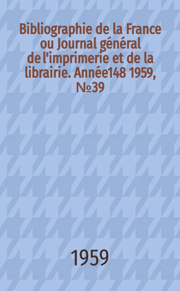 Bibliographie de la France ou Journal général de l'imprimerie et de la librairie. Année148 1959, №39