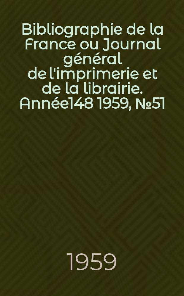 Bibliographie de la France ou Journal général de l'imprimerie et de la librairie. Année148 1959, №51